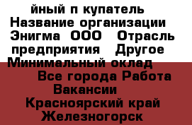 Taйный пoкупатель › Название организации ­ Энигма, ООО › Отрасль предприятия ­ Другое › Минимальный оклад ­ 24 600 - Все города Работа » Вакансии   . Красноярский край,Железногорск г.